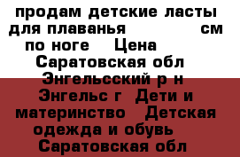 продам детские ласты для плаванья (20,5-21,5 см по ноге) › Цена ­ 400 - Саратовская обл., Энгельсский р-н, Энгельс г. Дети и материнство » Детская одежда и обувь   . Саратовская обл.